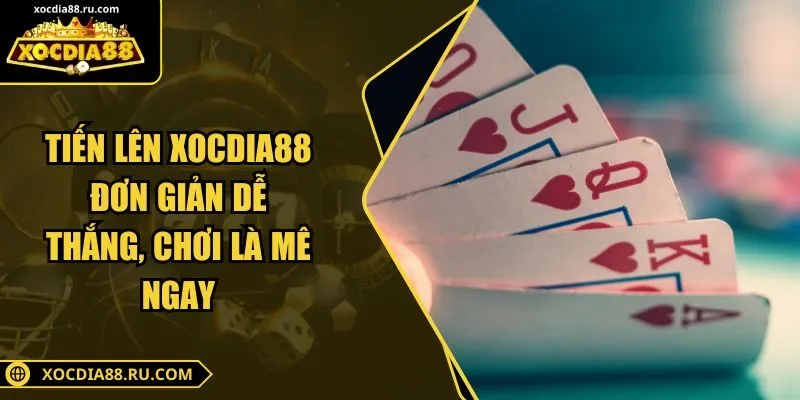 Tiến Lên Xocdia88 Đơn Giản Dễ Thắng, Chơi Là Mê Ngay